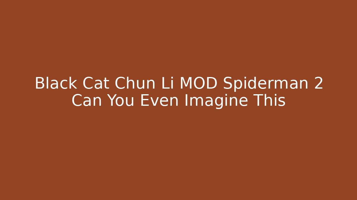 Black Cat Chun Li MOD Spiderman 2 Can You Even Imagine This