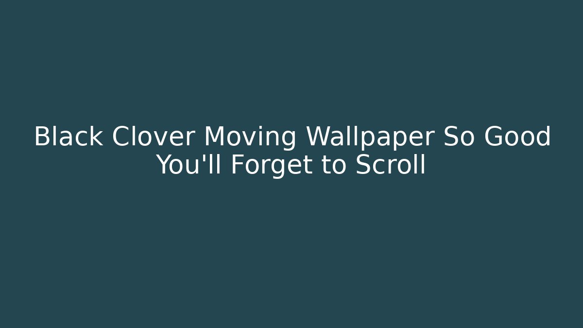Black Clover Moving Wallpaper So Good You'll Forget to Scroll