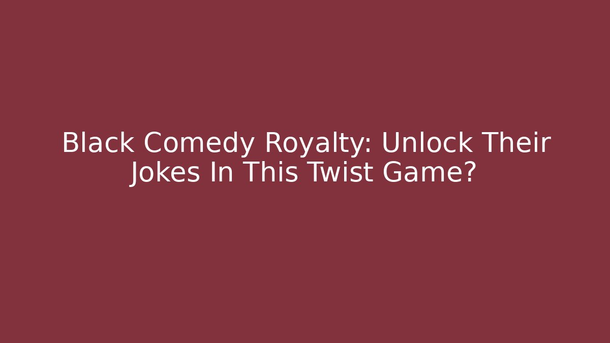 Black Comedy Royalty: Unlock Their Jokes In This Twist Game?