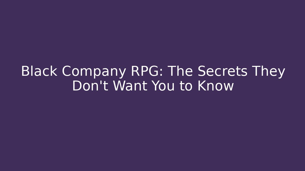 Black Company RPG: The Secrets They Don't Want You to Know