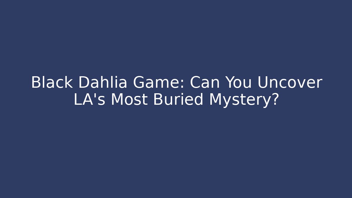 Black Dahlia Game: Can You Uncover LA's Most Buried Mystery?