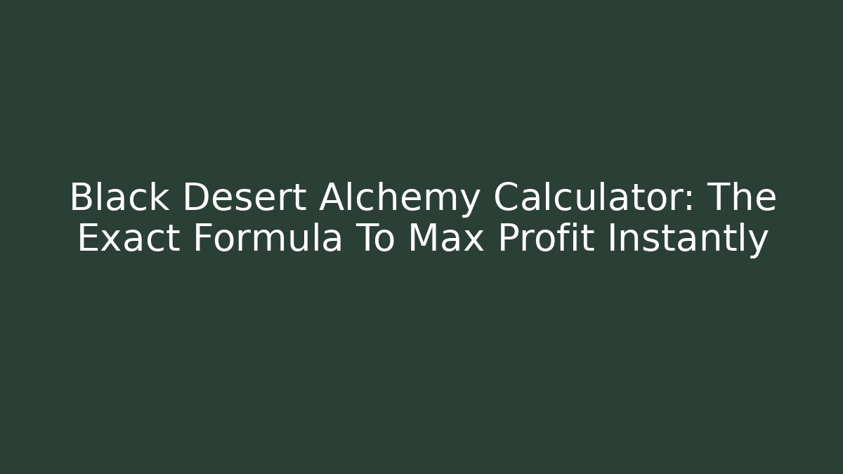 Black Desert Alchemy Calculator: The Exact Formula To Max Profit Instantly