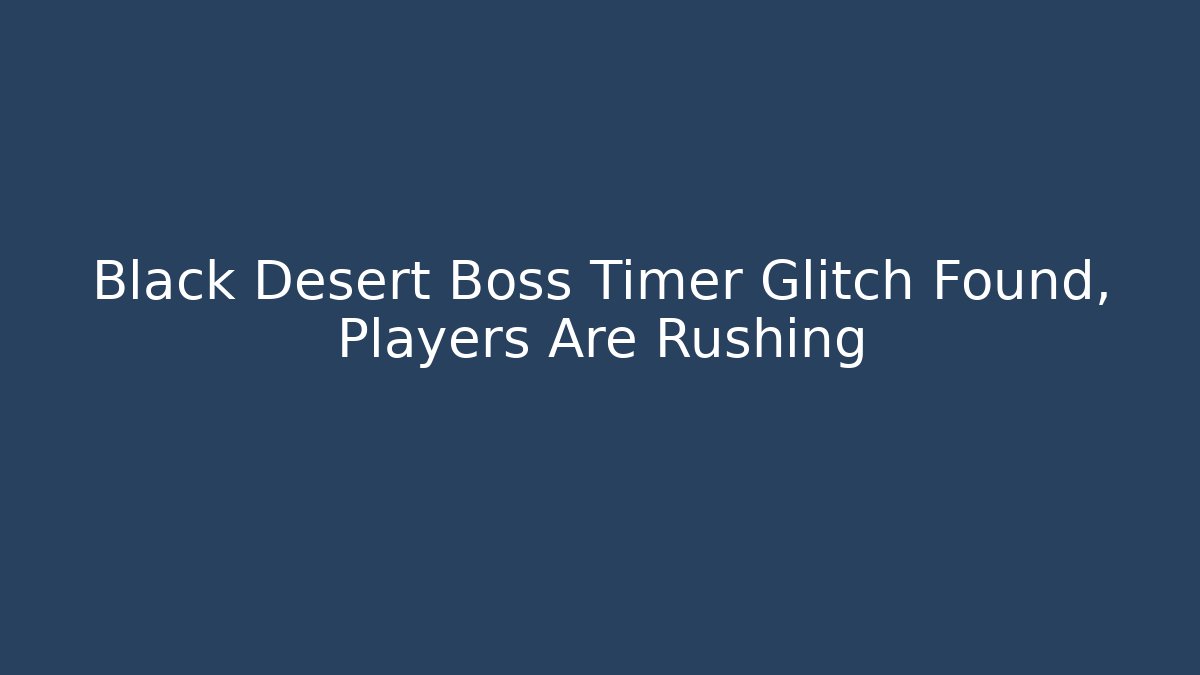 Black Desert Boss Timer Glitch Found, Players Are Rushing - Create More Assets