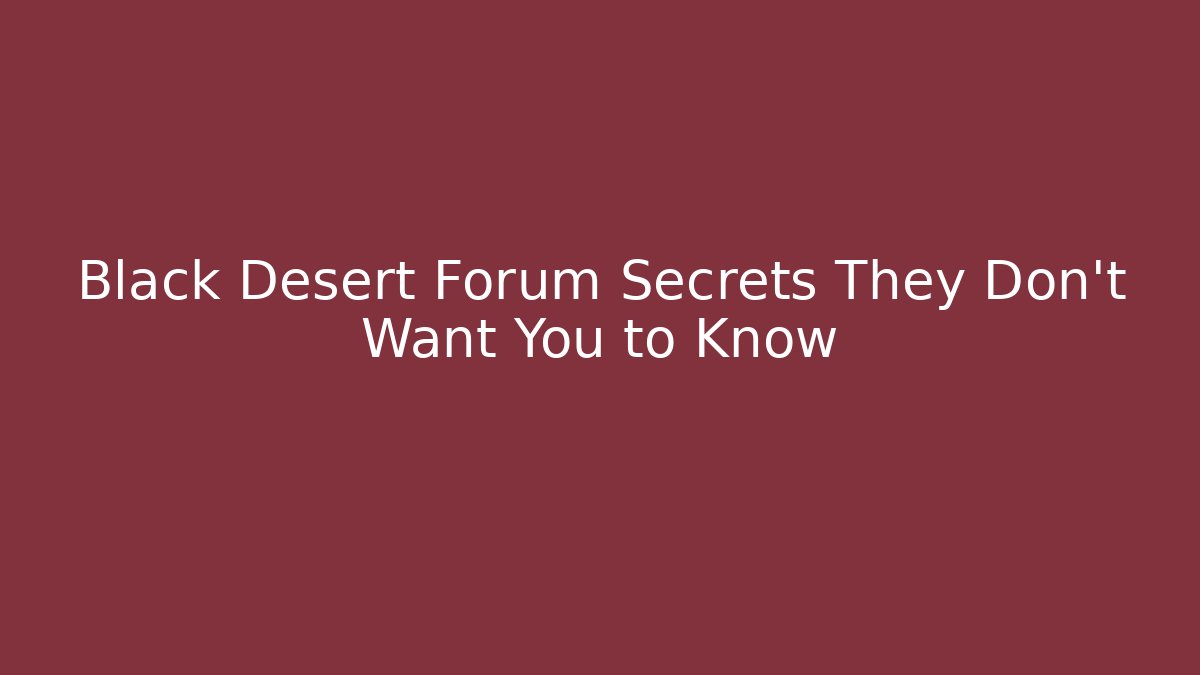 Black Desert Forum Secrets They Don't Want You to Know
