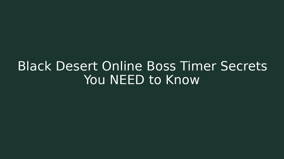 Black Desert Online Boss Timer Secrets You NEED to Know - Create More Assets