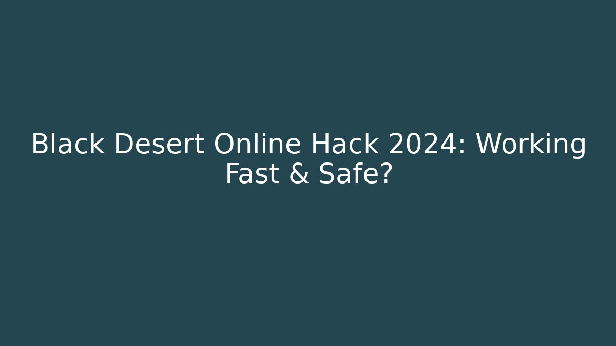 Black Desert Online Hack 2024: Working Fast & Safe?