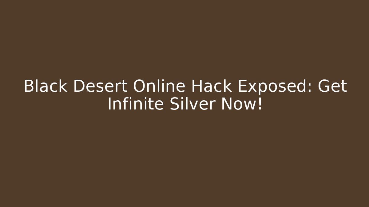 Black Desert Online Hack Exposed: Get Infinite Silver Now!