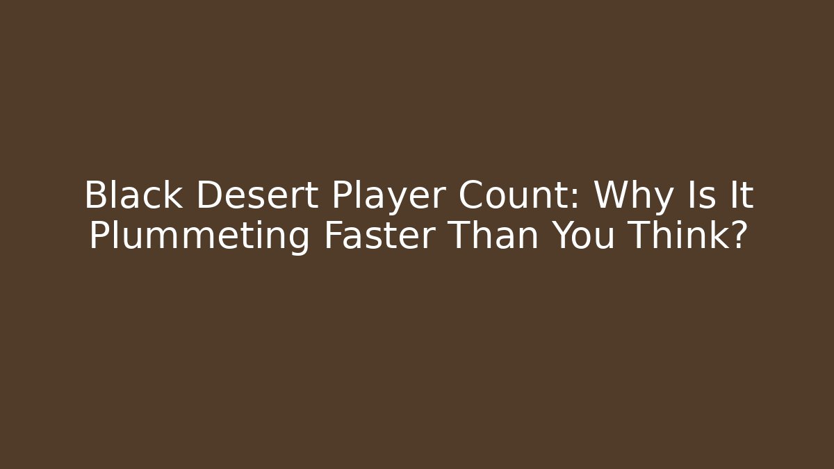 Black Desert Player Count: Why Is It Plummeting Faster Than You Think?