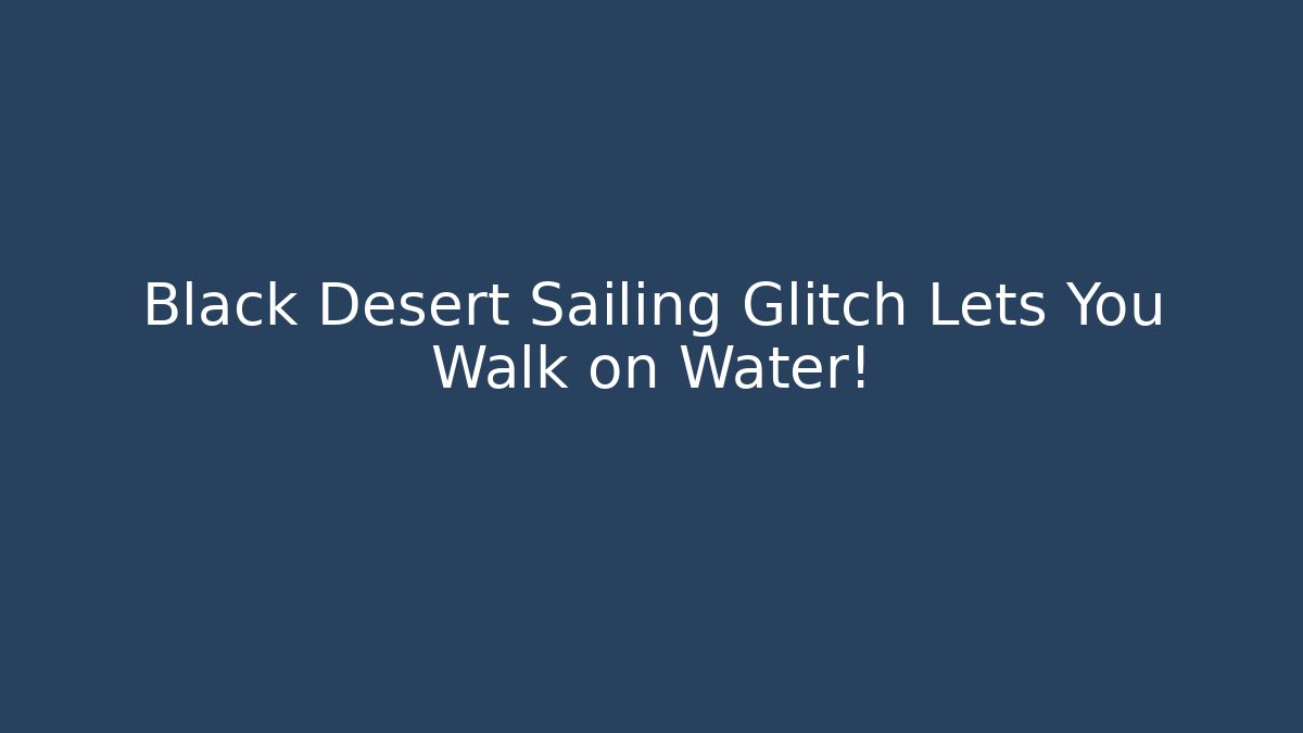 Black Desert Sailing Glitch Lets You Walk on Water! - Create More Assets