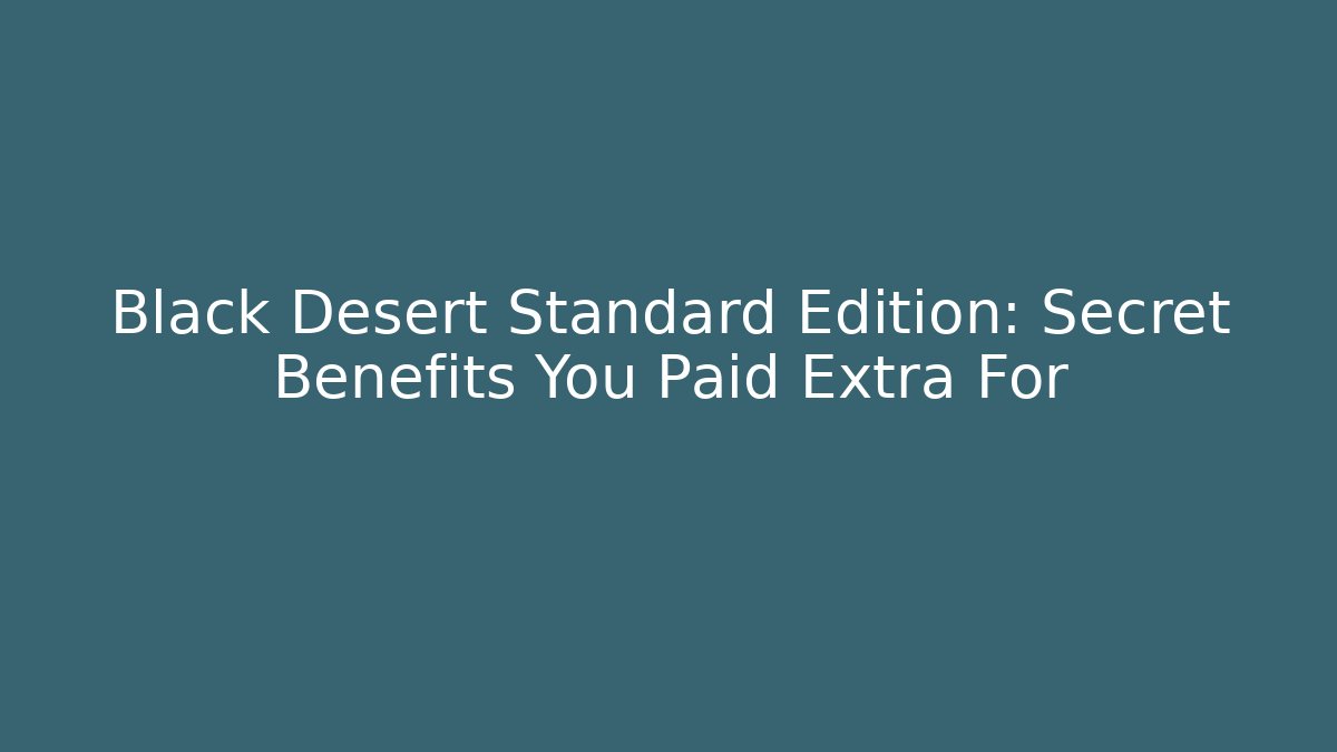 Black Desert Standard Edition: Secret Benefits You Paid Extra For