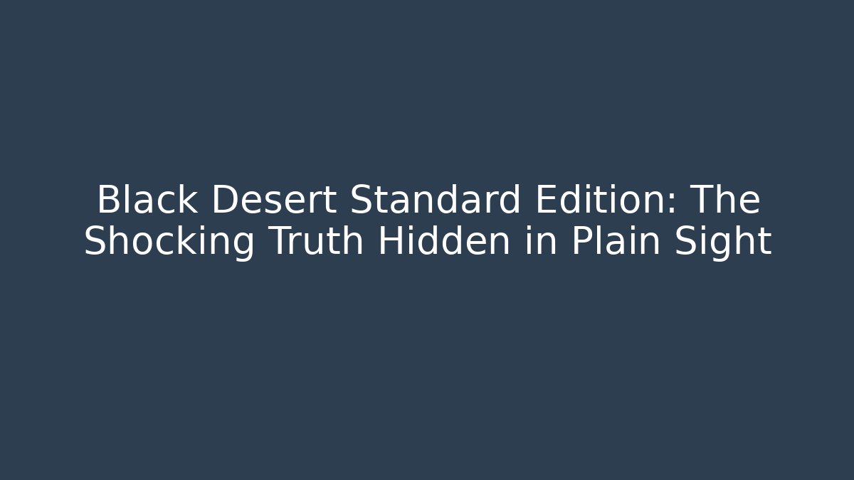 Black Desert Standard Edition: The Shocking Truth Hidden in Plain Sight