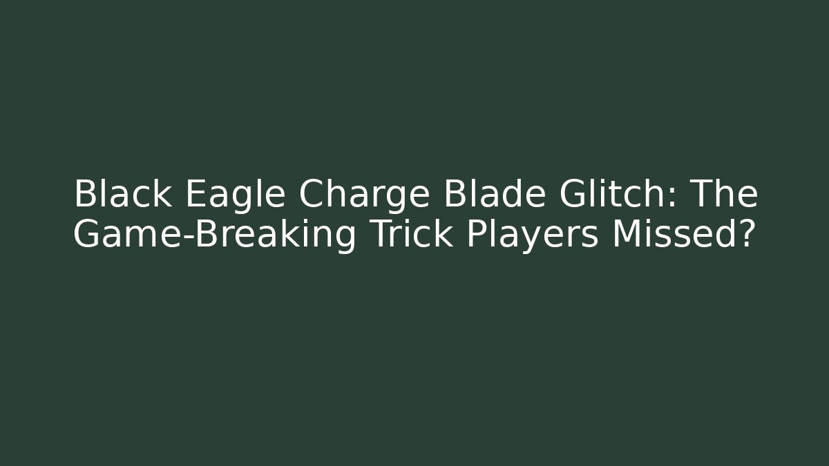 Black Eagle Charge Blade Glitch: The Game-Breaking Trick Players Missed? - Create More Assets