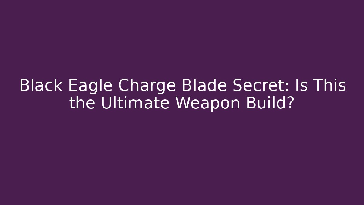 Black Eagle Charge Blade Secret: Is This the Ultimate Weapon Build? - Create More Assets