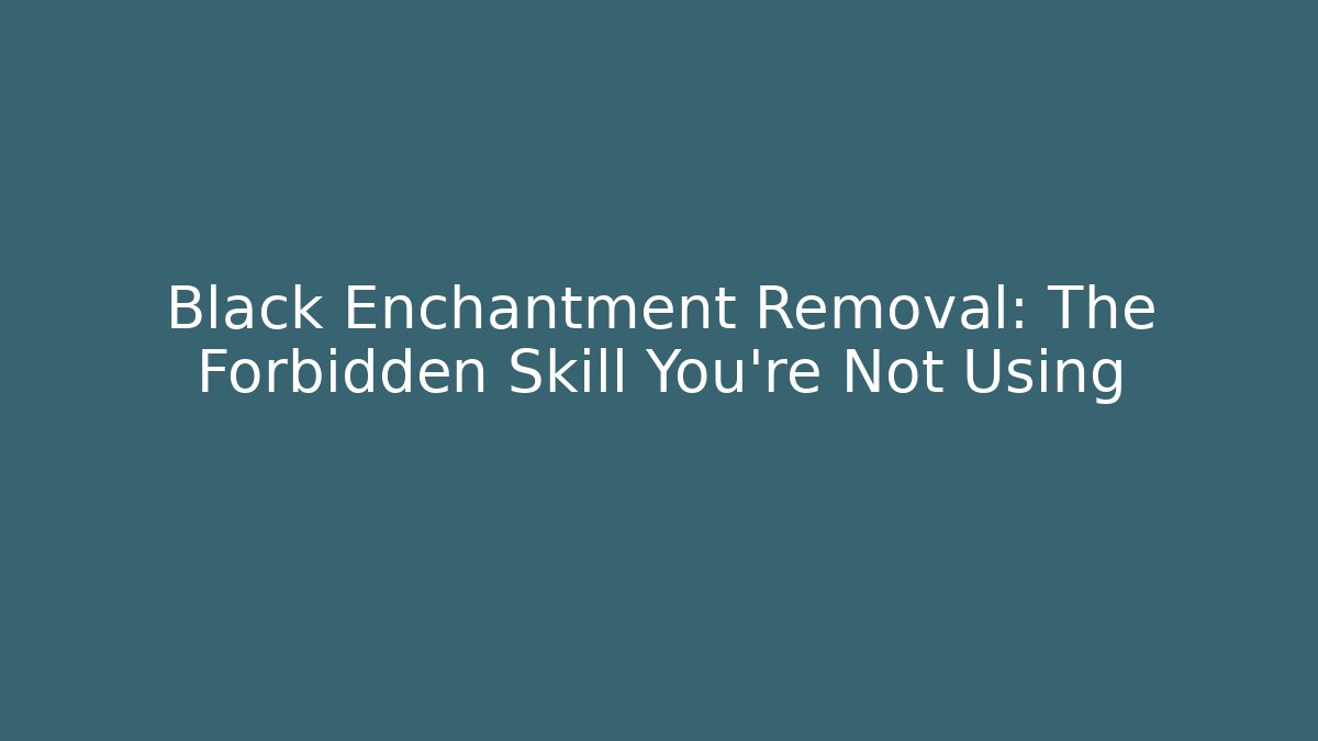 Black Enchantment Removal: The Forbidden Skill You're Not Using