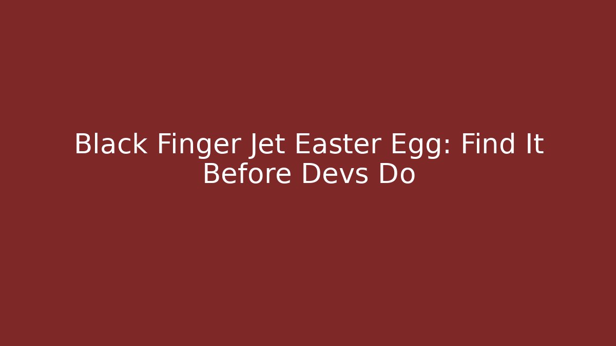 Black Finger Jet Easter Egg: Find It Before Devs Do
