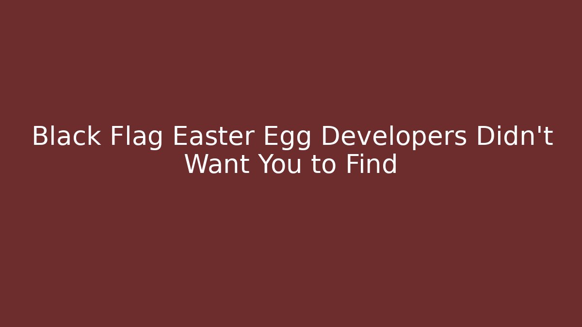 Black Flag Easter Egg Developers Didn't Want You to Find - Create More Assets