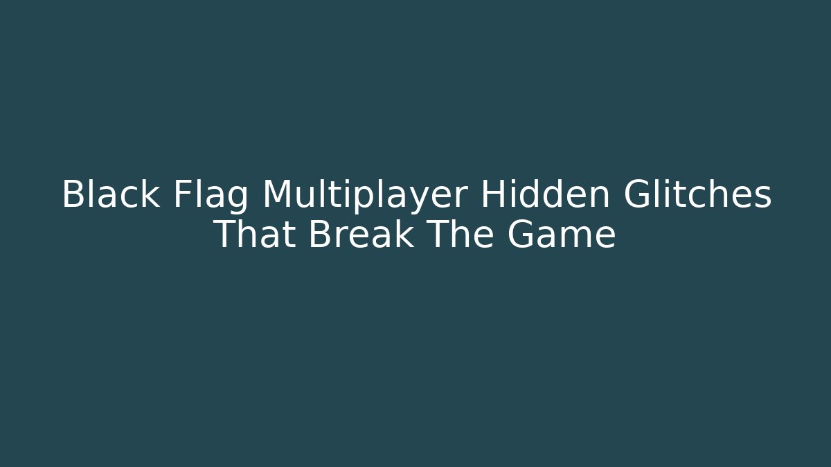 Black Flag Multiplayer Hidden Glitches That Break The Game - Create More Assets
