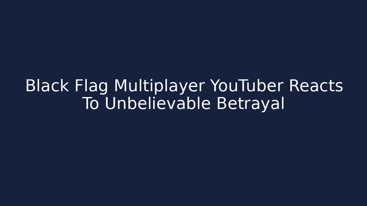 Black Flag Multiplayer YouTuber Reacts To Unbelievable Betrayal