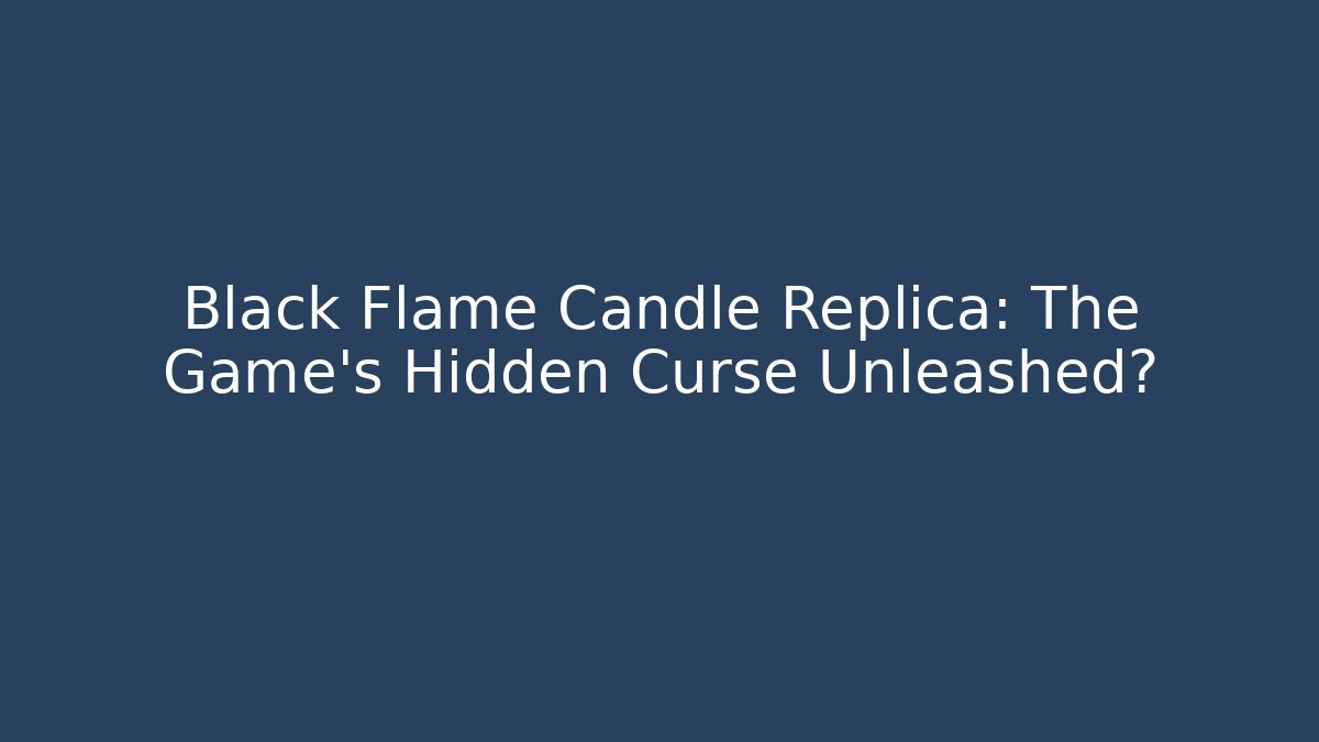 Black Flame Candle Replica: The Game’s Hidden Curse Unleashed? - Create More Assets