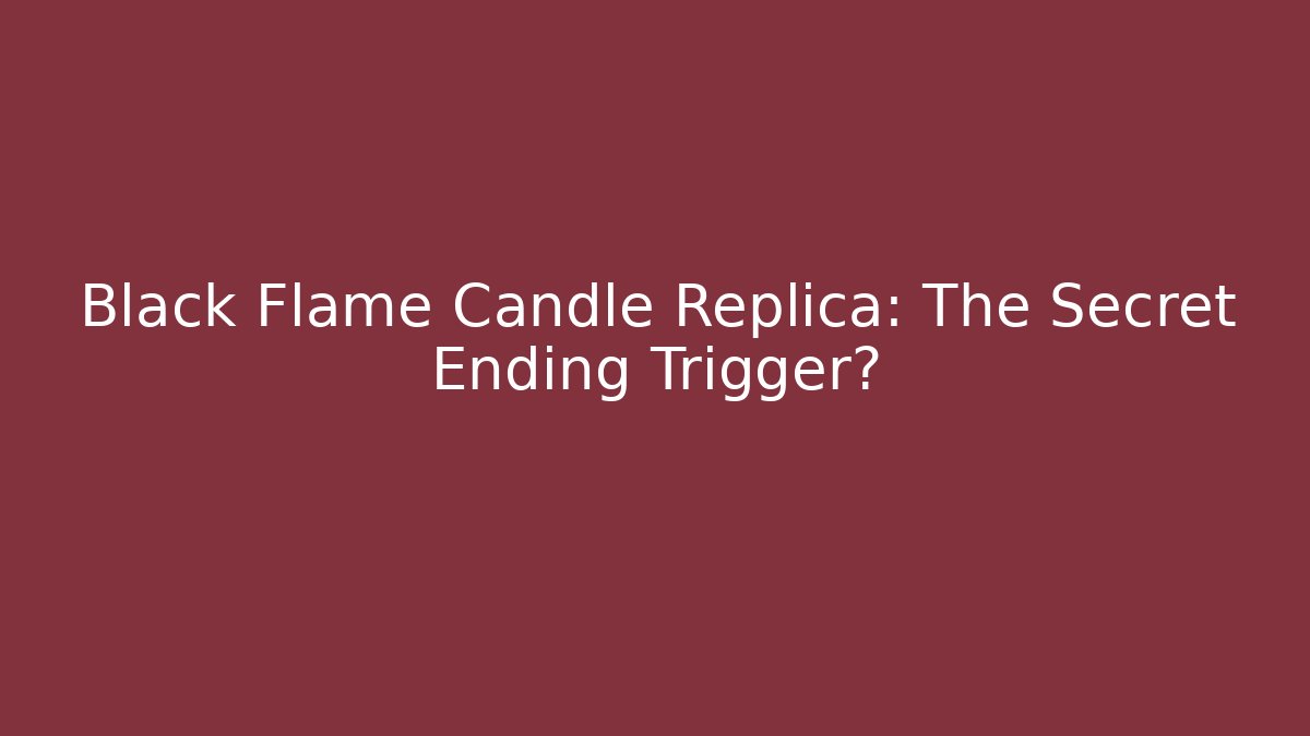 Black Flame Candle Replica: The Secret Ending Trigger?
