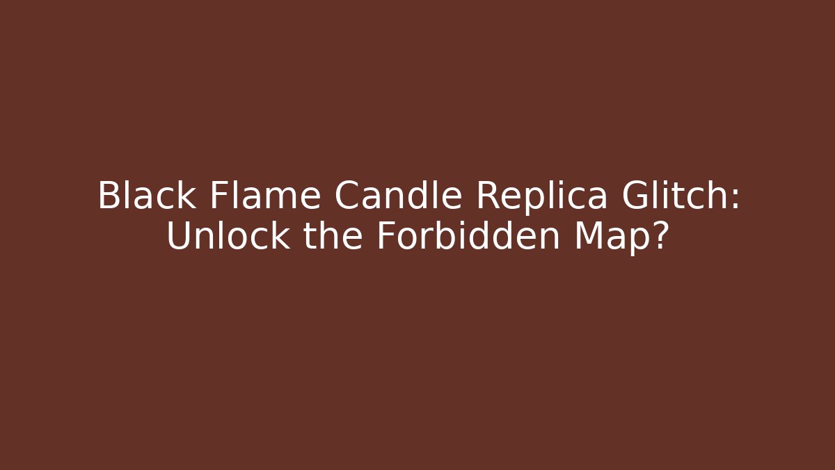 Black Flame Candle Replica Glitch: Unlock the Forbidden Map? - Create More Assets