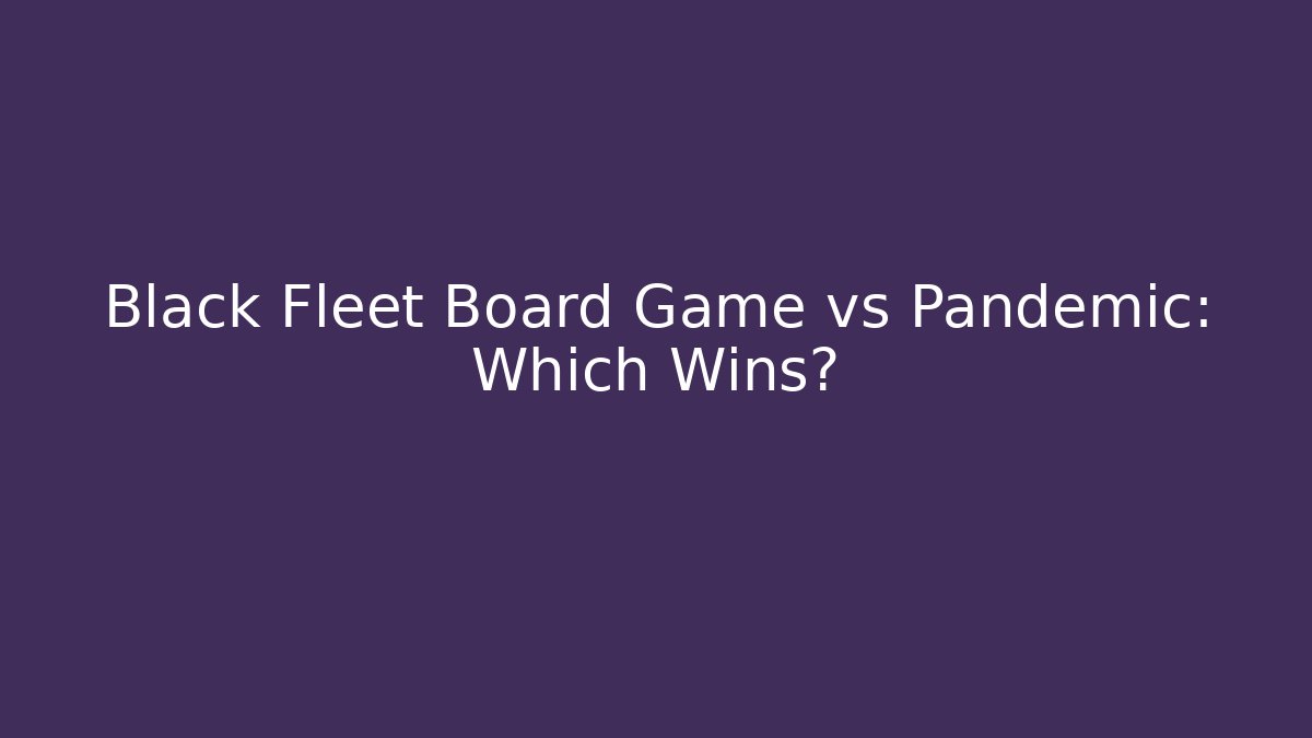 Black Fleet Board Game vs Pandemic: Which Wins?
