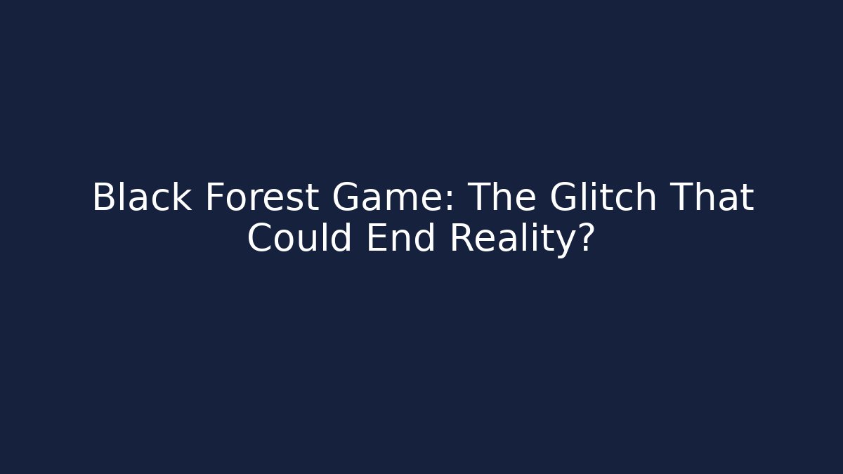 Black Forest Game: The Glitch That Could End Reality?