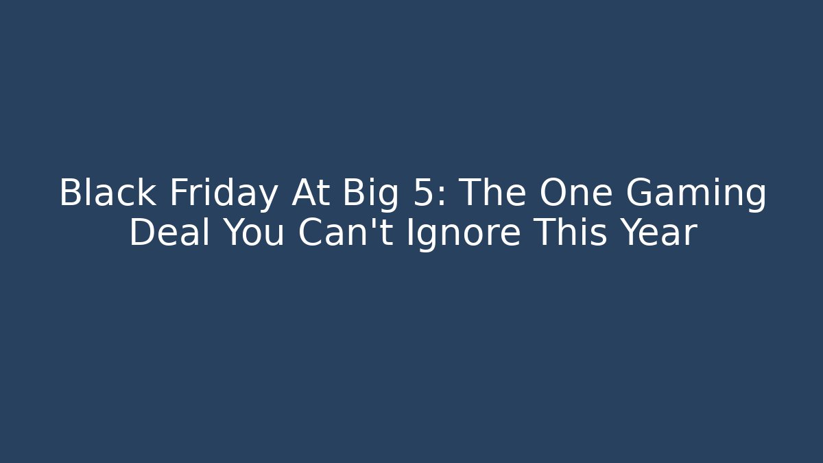 Black Friday At Big 5: The One Gaming Deal You Can't Ignore This Year