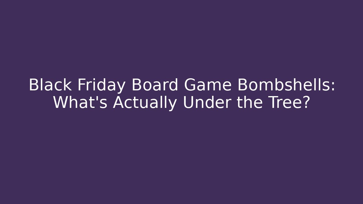Black Friday Board Game Bombshells: What’s Actually Under the Tree?