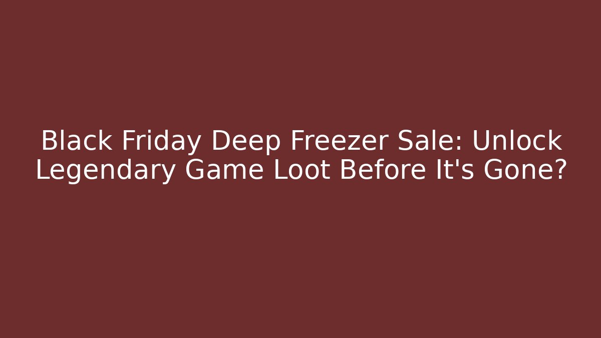 Black Friday Deep Freezer Sale: Unlock Legendary Game Loot Before It’s Gone?