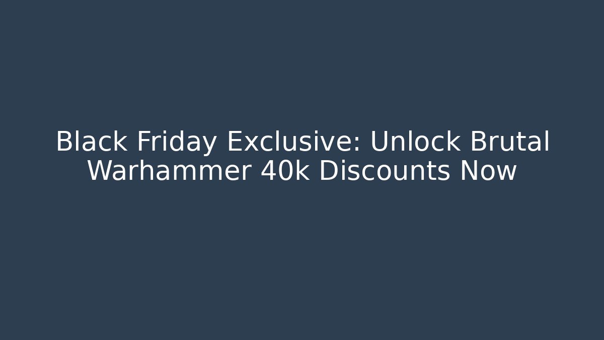Black Friday Exclusive: Unlock Brutal Warhammer 40k Discounts Now