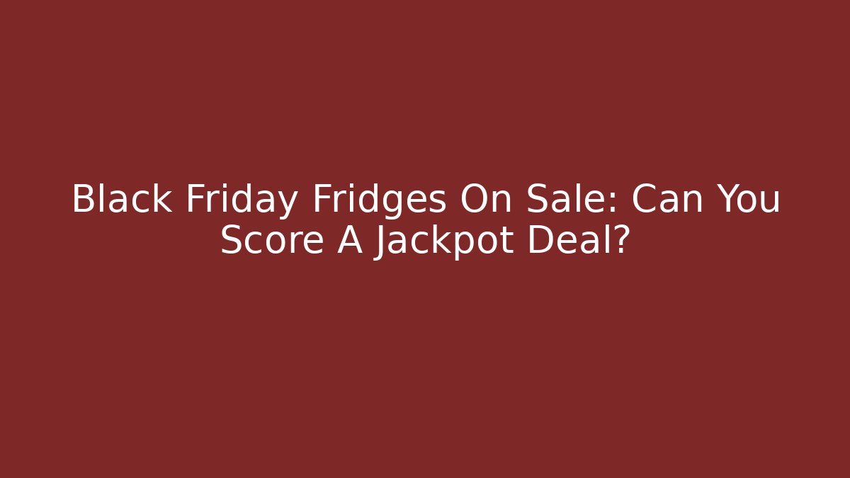 Black Friday Fridges On Sale: Can You Score A Jackpot Deal?
