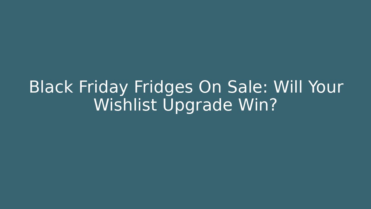 Black Friday Fridges On Sale: Will Your Wishlist Upgrade Win?