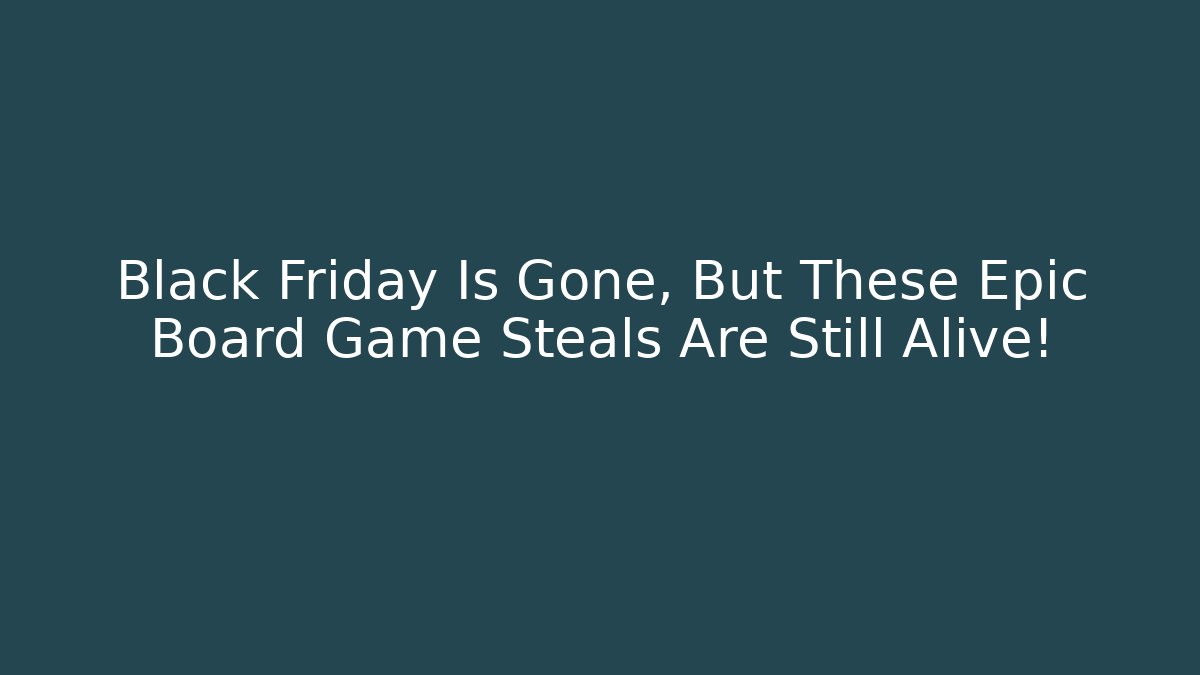 Black Friday Is Gone, But These Epic Board Game Steals Are Still Alive!