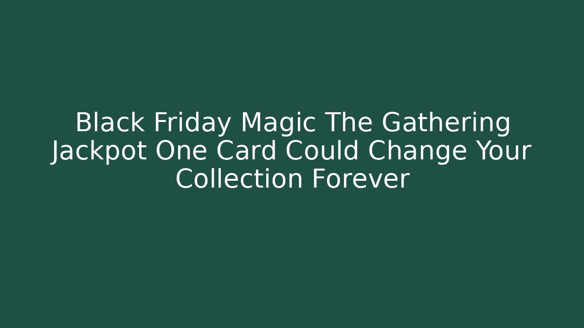 Black Friday Magic The Gathering Jackpot One Card Could Change Your Collection Forever