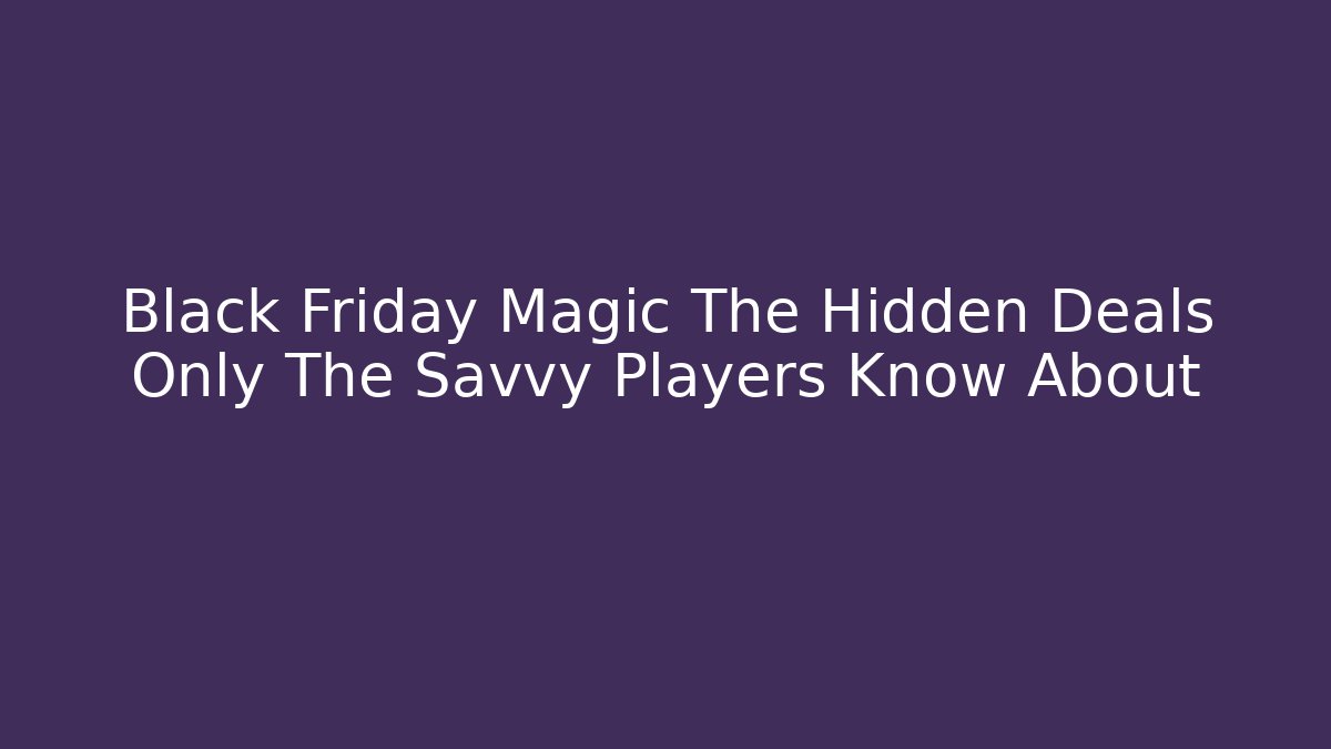 Black Friday Magic The Hidden Deals Only The Savvy Players Know About