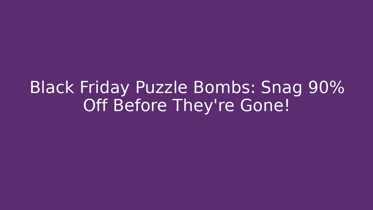 Black Friday Puzzle Bombs: Snag 90% Off Before They’re Gone!