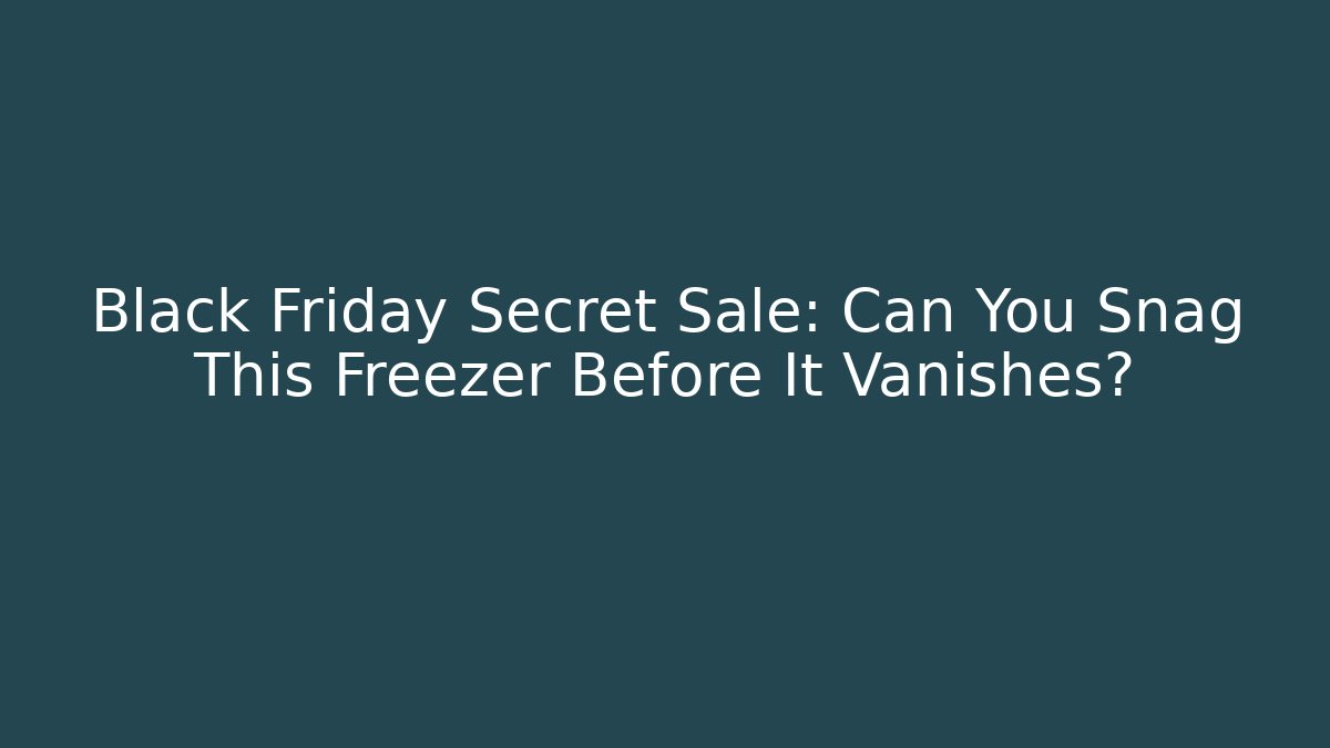 Black Friday Secret Sale: Can You Snag This Freezer Before It Vanishes?