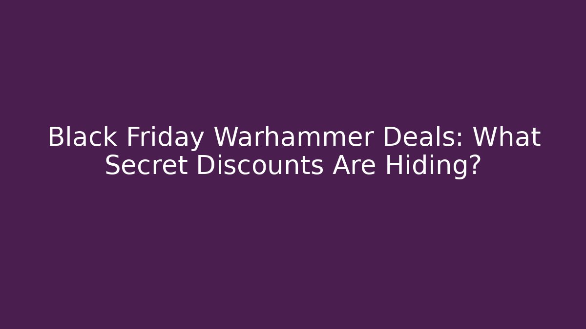 Black Friday Warhammer Deals: What Secret Discounts Are Hiding?