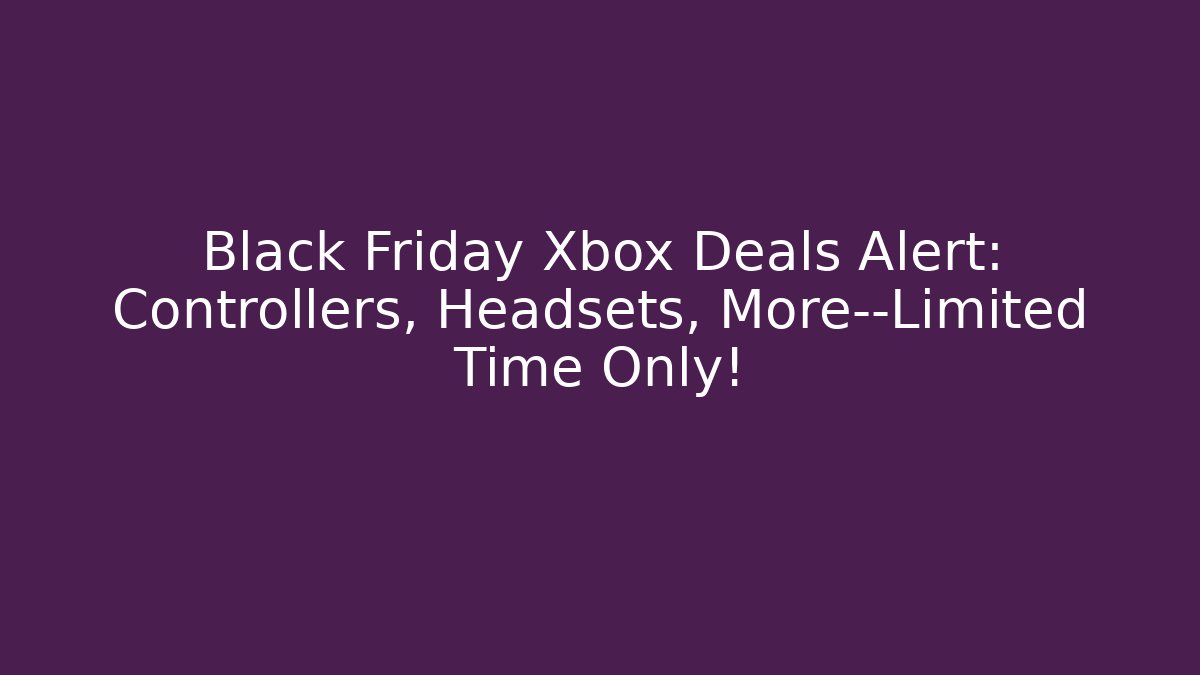 Black Friday Xbox Deals Alert: Controllers, Headsets, More—Limited Time Only!
