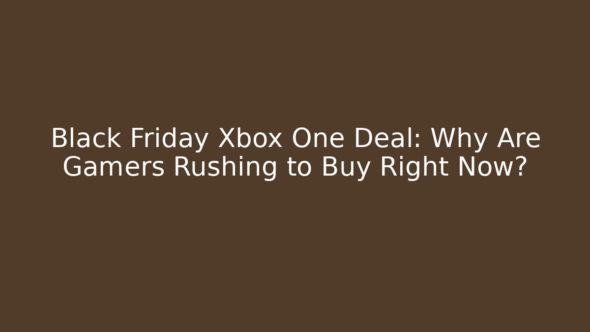 Black Friday Xbox One Deal: Why Are Gamers Rushing to Buy Right Now?