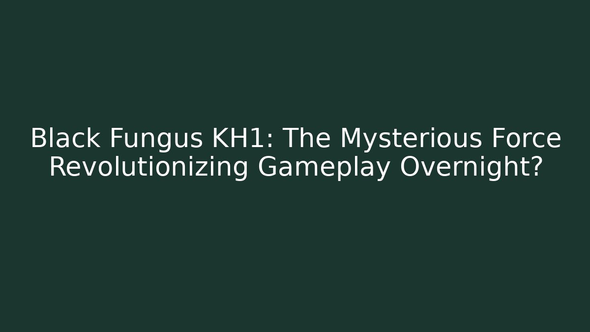 Black Fungus KH1: The Mysterious Force Revolutionizing Gameplay Overnight?