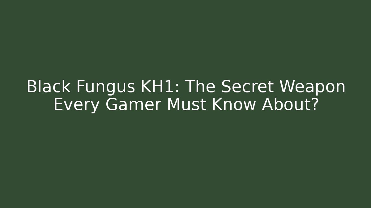 Black Fungus KH1: The Secret Weapon Every Gamer Must Know About?