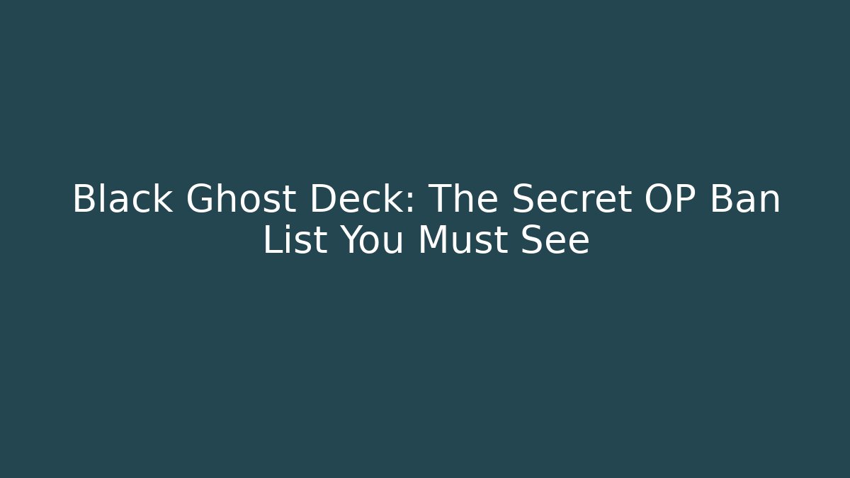 Black Ghost Deck: The Secret OP Ban List You Must See