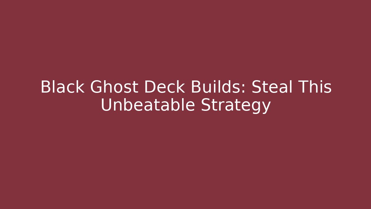 Black Ghost Deck Builds: Steal This Unbeatable Strategy
