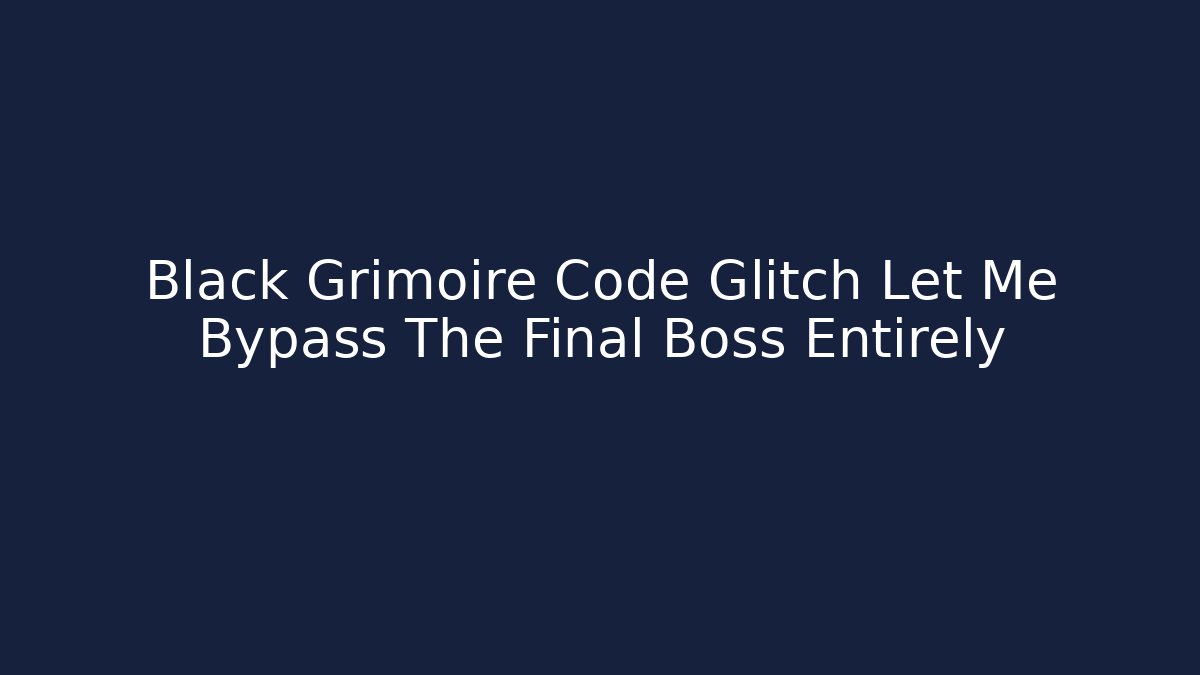 Black Grimoire Code Glitch Let Me Bypass The Final Boss Entirely