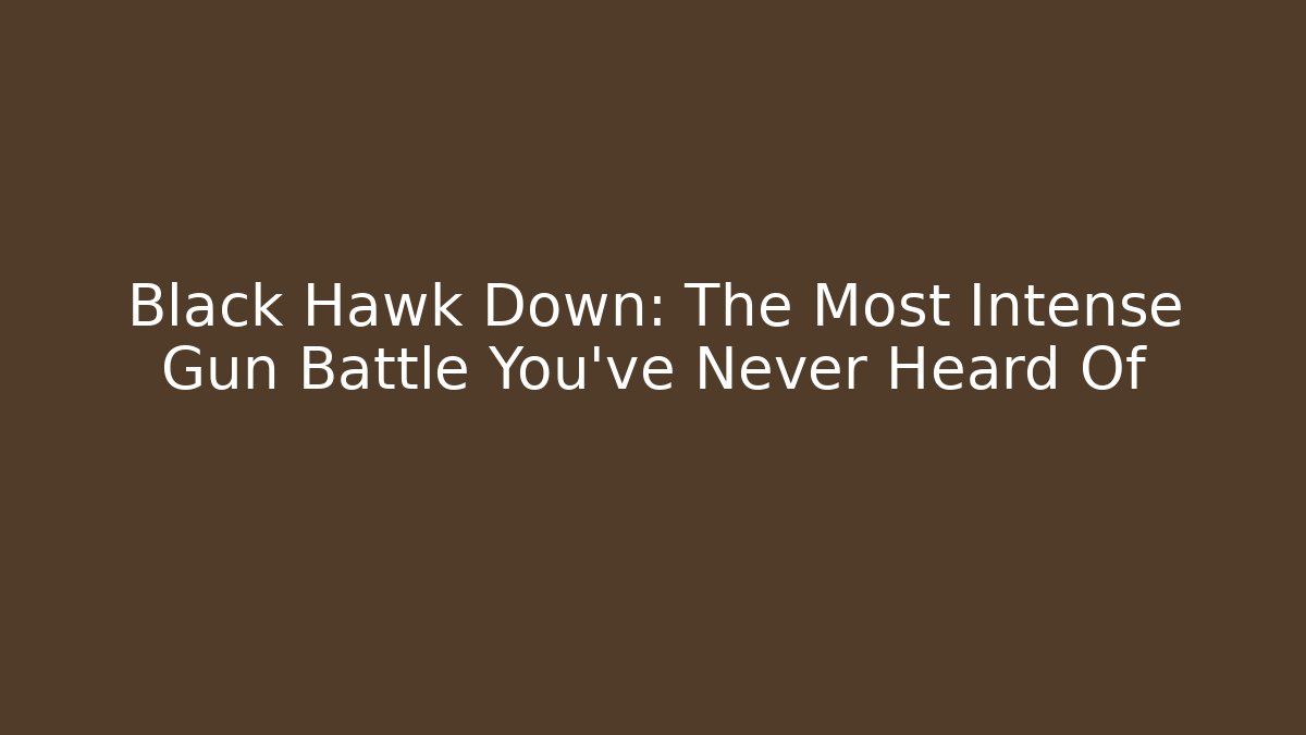 Black Hawk Down: The Most Intense Gun Battle You've Never Heard Of