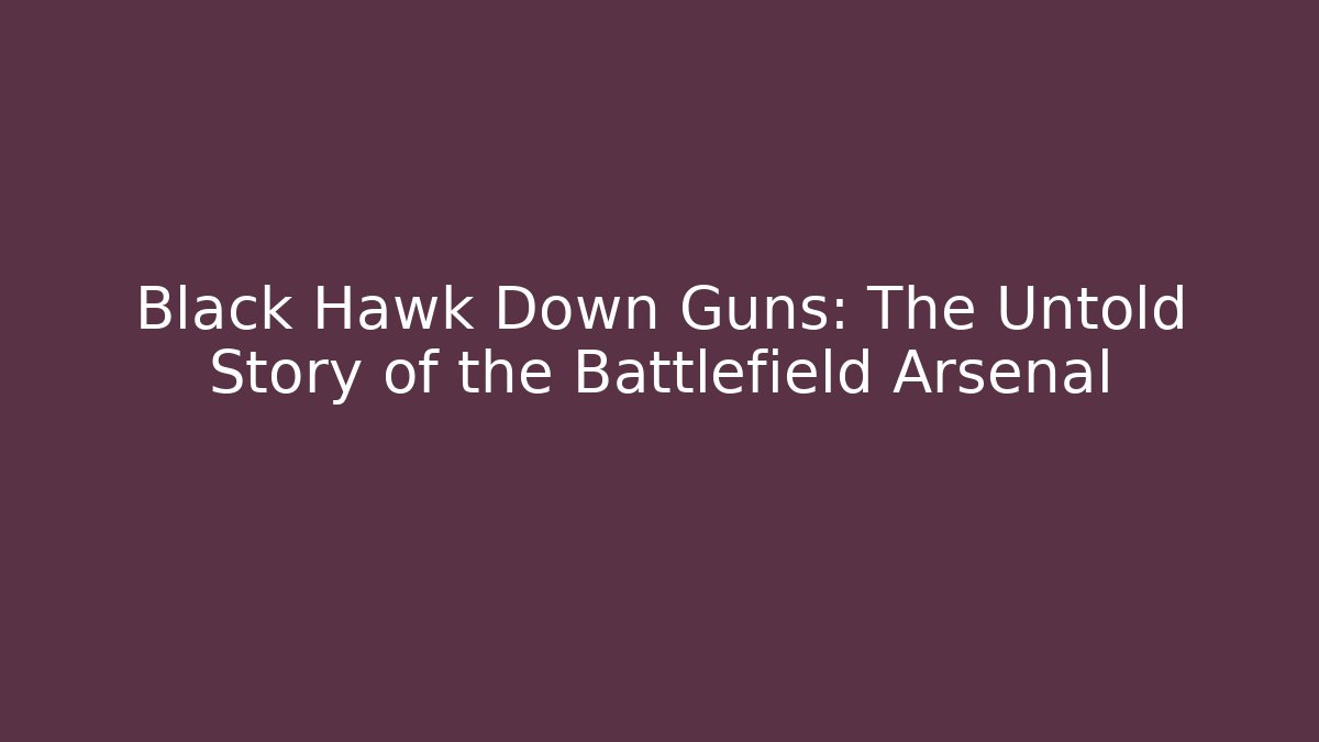 Black Hawk Down Guns: The Untold Story of the Battlefield Arsenal