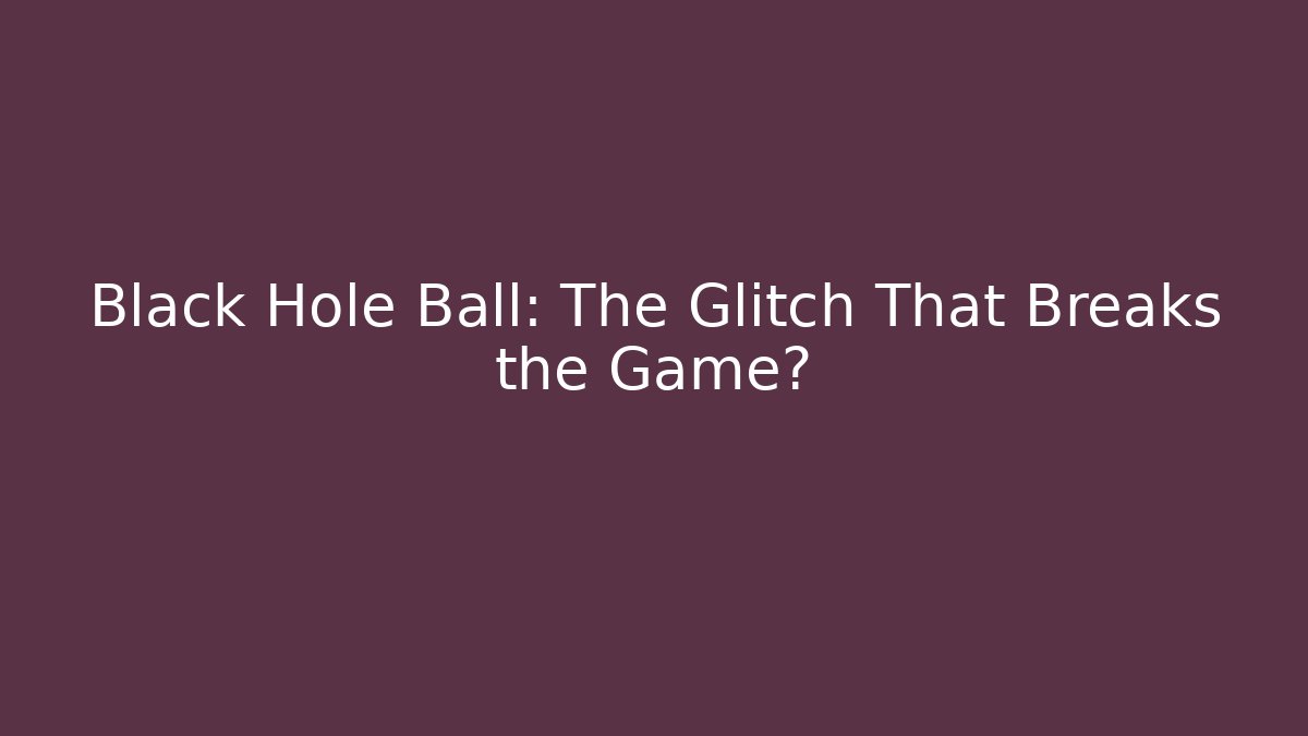 Black Hole Ball: The Glitch That Breaks the Game?