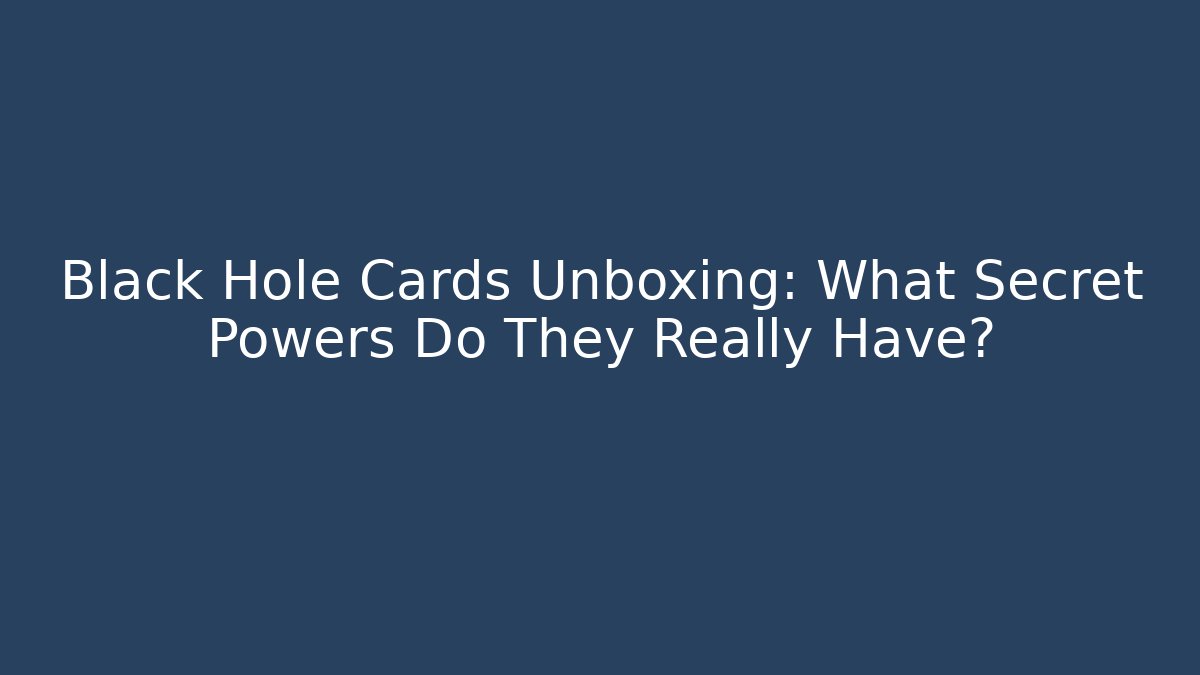 Black Hole Cards Unboxing: What Secret Powers Do They Really Have?